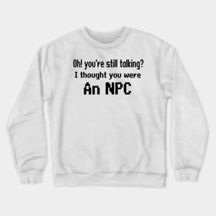 Oh! you're still talking? I thought you were and NPC Crewneck Sweatshirt